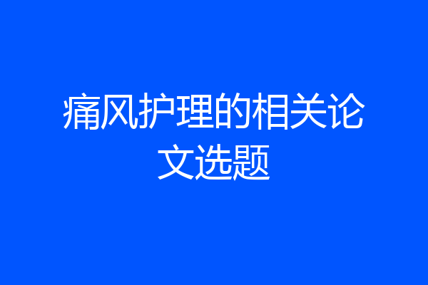 痛风护理的相关论文选题
