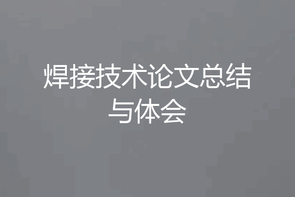 焊接技术论文总结与体会
