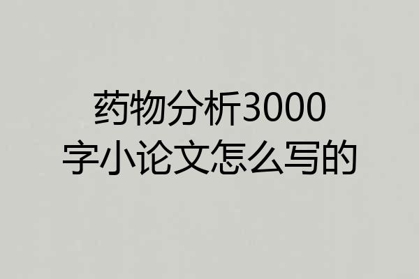 药物分析3000字小论文怎么写的