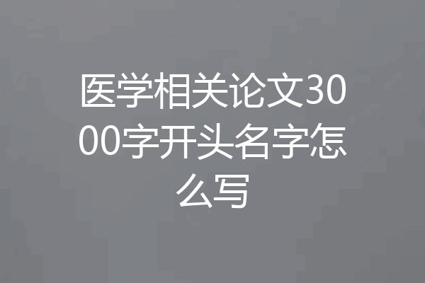 医学相关论文3000字开头名字怎么写