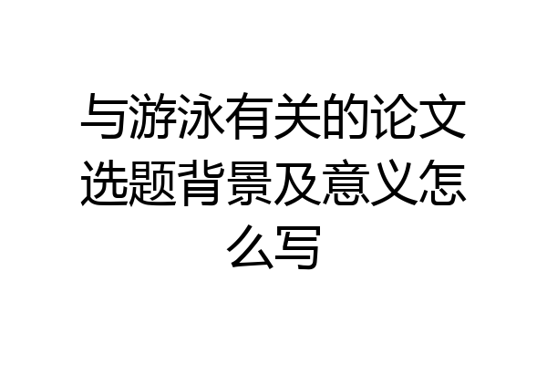 与游泳有关的论文选题背景及意义怎么写