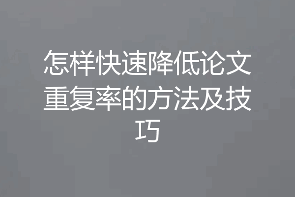 怎样快速降低论文重复率的方法及技巧