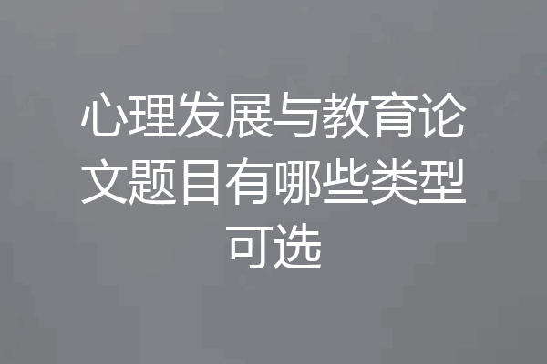心理发展与教育论文题目有哪些类型可选
