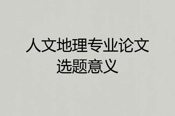 人文地理专业论文选题意义