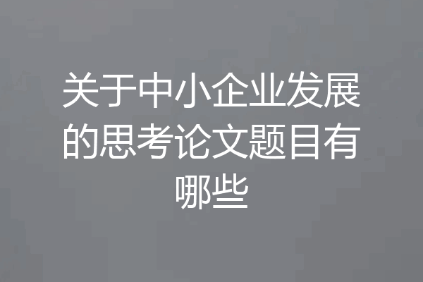 关于中小企业发展的思考论文题目有哪些