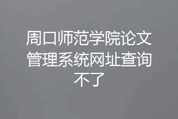 周口师范学院论文管理系统网址查询不了