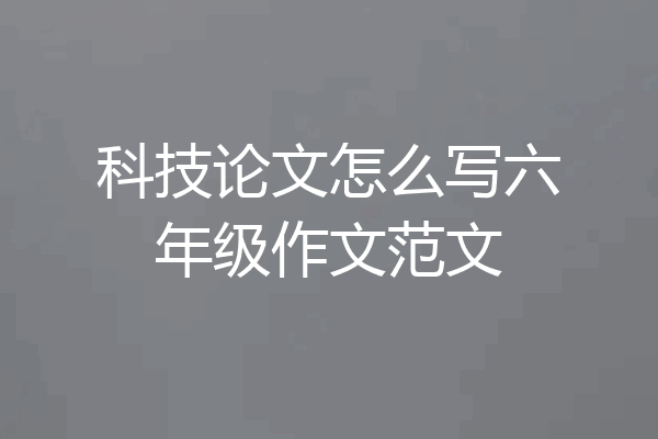 科技论文怎么写六年级作文范文