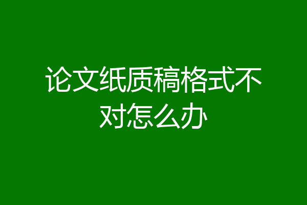 论文纸质稿格式不对怎么办