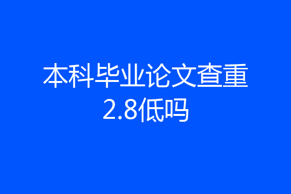 本科毕业论文查重2.8低吗