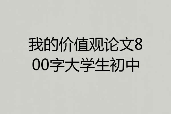 我的价值观论文800字大学生初中