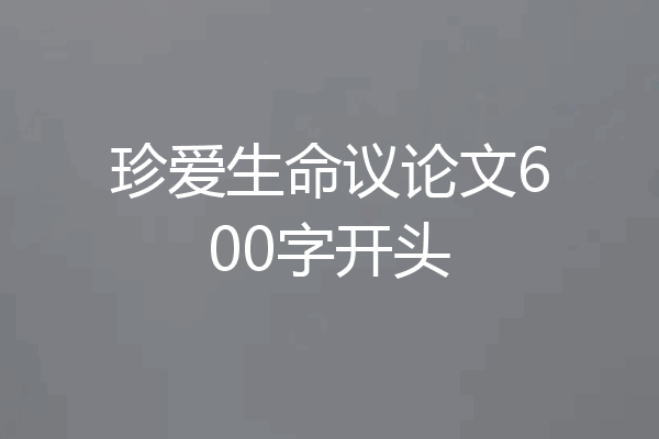 珍爱生命议论文600字开头