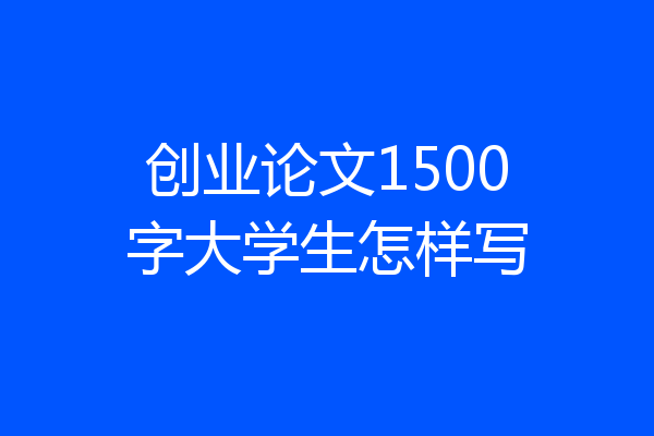 创业论文1500字大学生怎样写