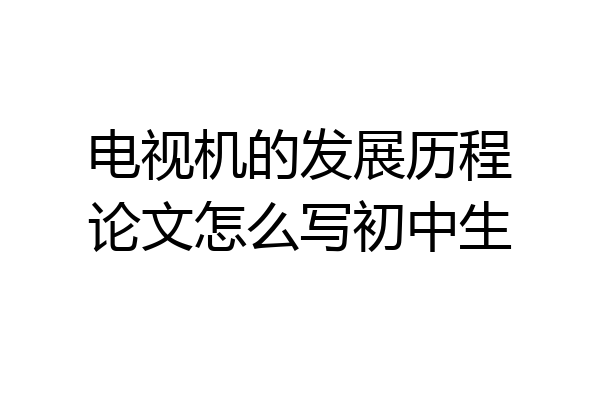 电视机的发展历程论文怎么写初中生