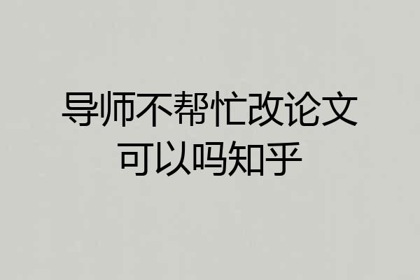 导师不帮忙改论文可以吗知乎