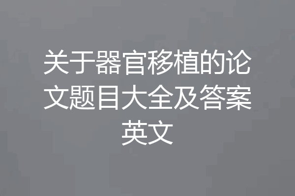 关于器官移植的论文题目大全及答案英文