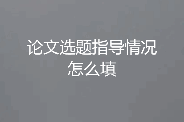论文选题指导情况怎么填