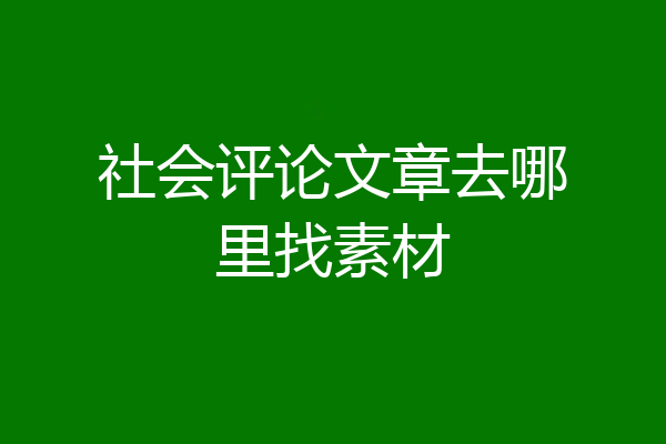 社会评论文章去哪里找素材