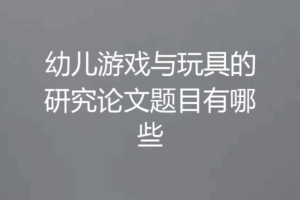 幼儿游戏与玩具的研究论文题目有哪些