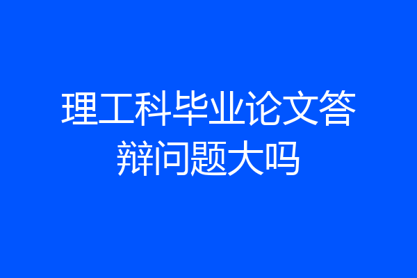 理工科毕业论文答辩问题大吗