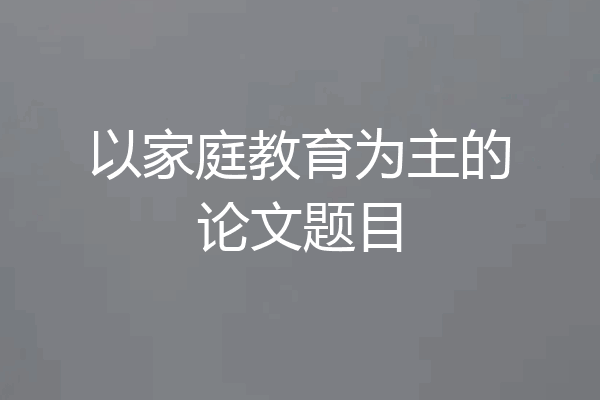 以家庭教育为主的论文题目