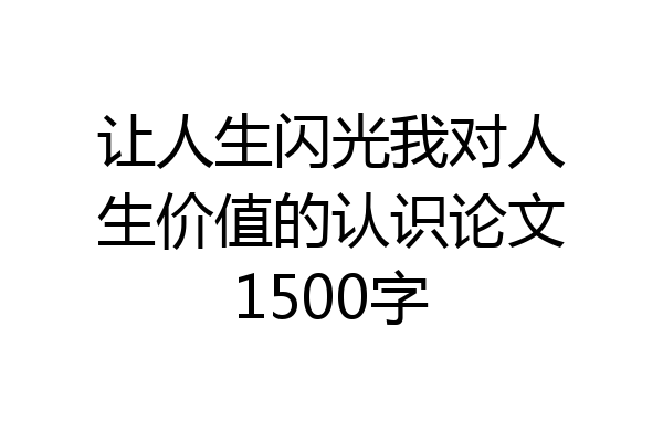 让人生闪光我对人生价值的认识论文1500字