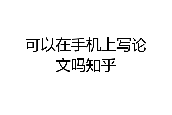 可以在手机上写论文吗知乎