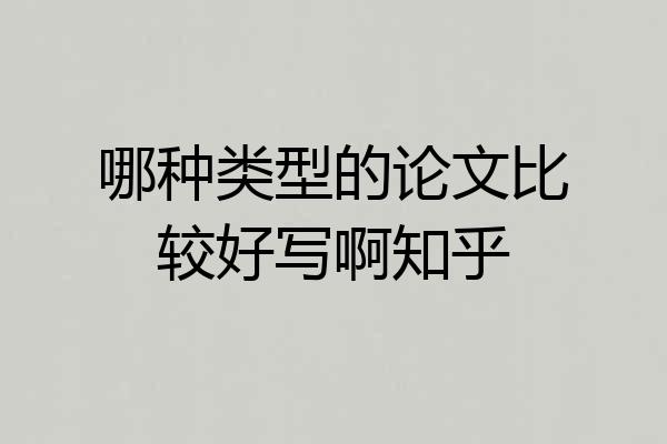 哪种类型的论文比较好写啊知乎