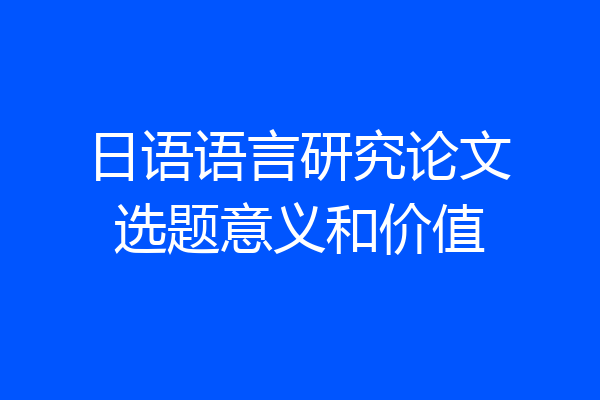 日语语言研究论文选题意义和价值