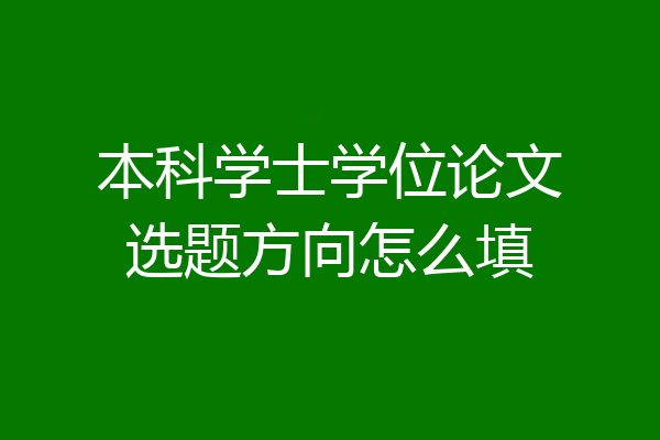本科学士学位论文选题方向怎么填