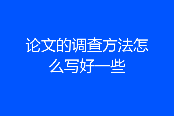 论文的调查方法怎么写好一些