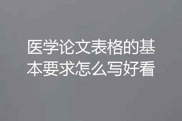 医学论文表格的基本要求怎么写好看