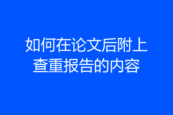 如何在论文后附上查重报告的内容