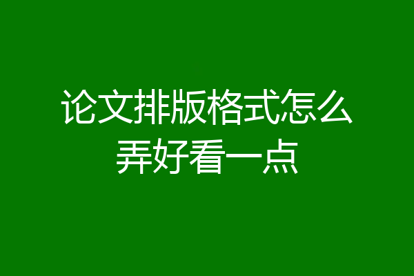 论文排版格式怎么弄好看一点
