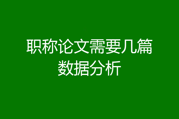 职称论文需要几篇数据分析