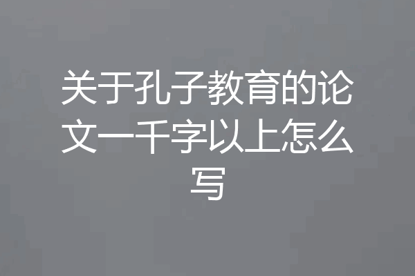 关于孔子教育的论文一千字以上怎么写