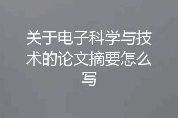 关于电子科学与技术的论文摘要怎么写