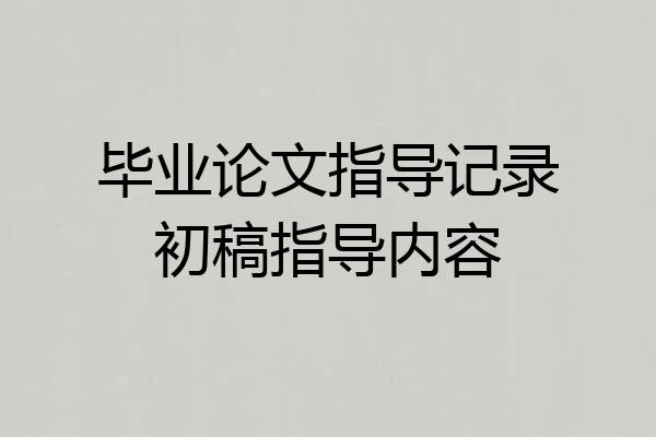 毕业论文指导记录初稿指导内容