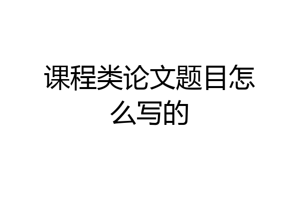 课程类论文题目怎么写的