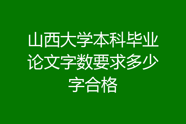 山西大学本科毕业论文字数要求多少字合格