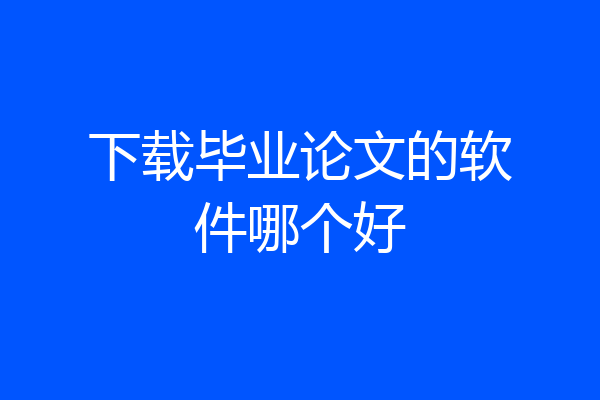 下载毕业论文的软件哪个好