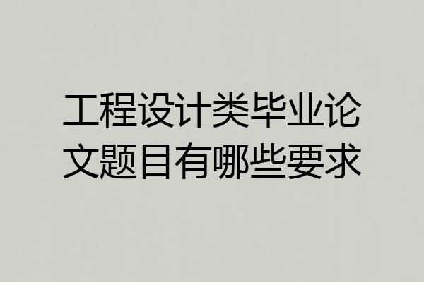 工程设计类毕业论文题目有哪些要求