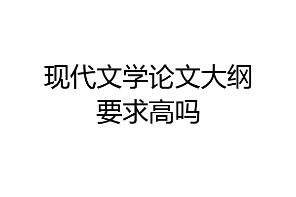 现代文学论文大纲要求高吗