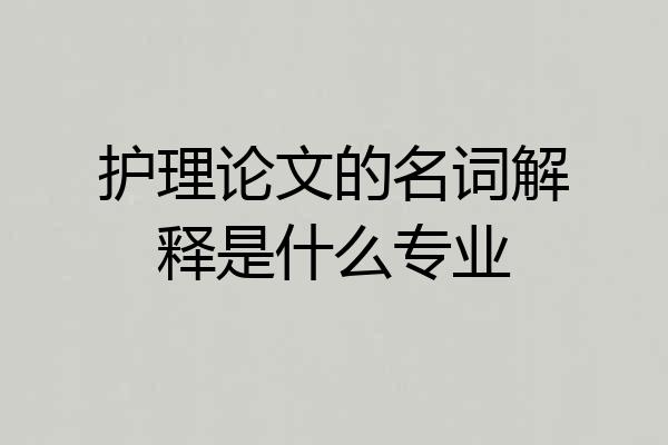 护理论文的名词解释是什么专业