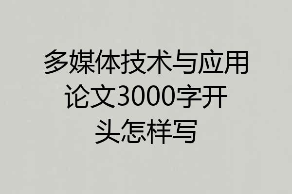 多媒体技术与应用论文3000字开头怎样写