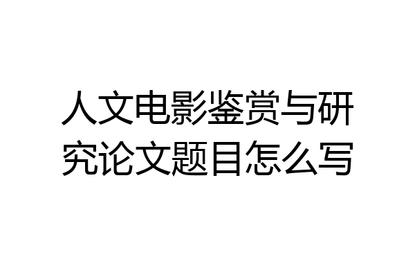 人文电影鉴赏与研究论文题目怎么写