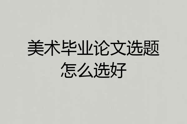 美术毕业论文选题怎么选好