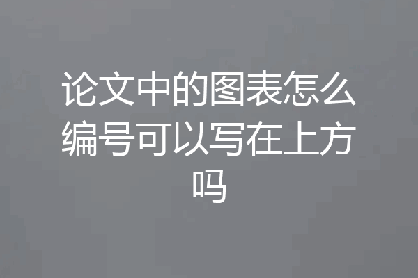 论文中的图表怎么编号可以写在上方吗