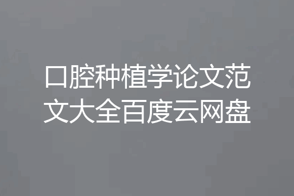 口腔种植学论文范文大全百度云网盘