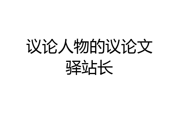 议论人物的议论文驿站长