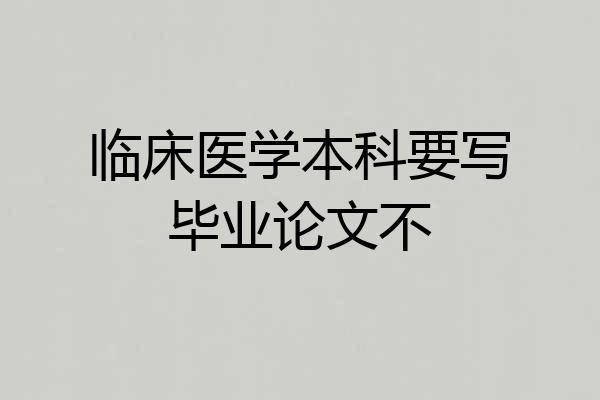 临床医学本科要写毕业论文不